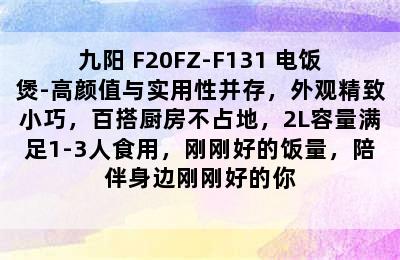 Joyoung/九阳 F20FZ-F131 电饭煲-高颜值与实用性并存，外观精致小巧，百搭厨房不占地，2L容量满足1-3人食用，刚刚好的饭量，陪伴身边刚刚好的你